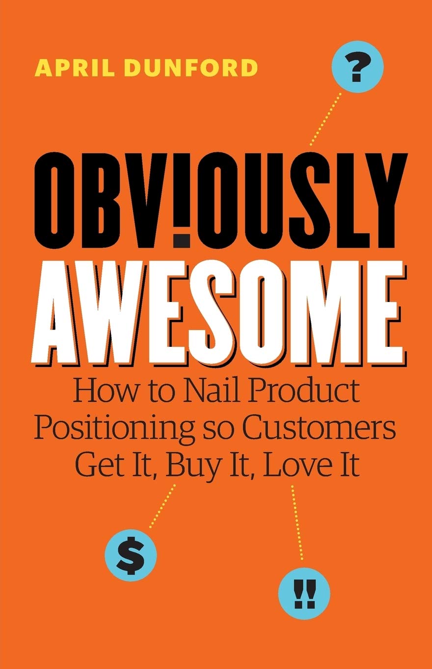 Obviously Awesome, How to Nail Product Positioning so Customers Get It, Buy It, Love It image 0